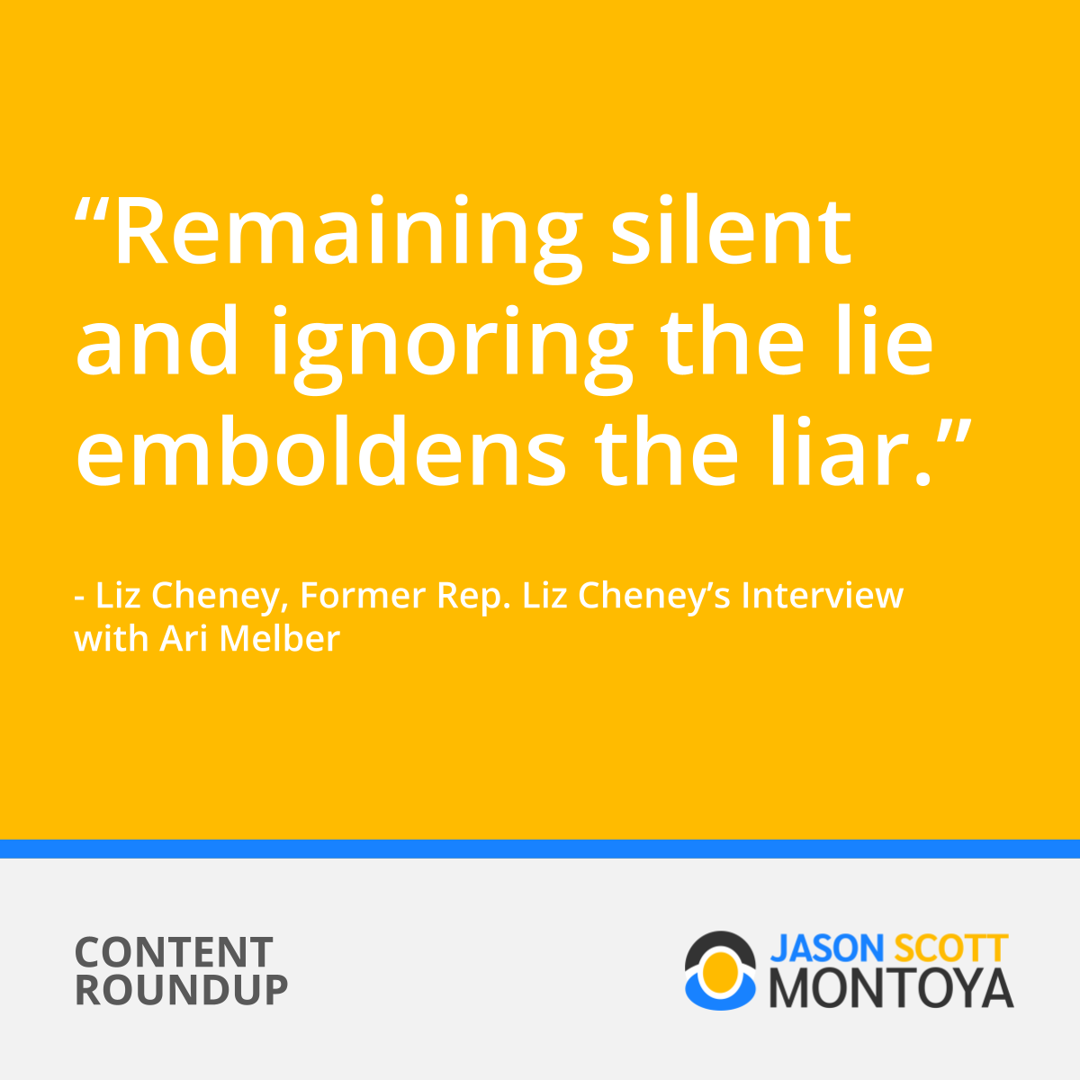 “Remaining silent and ignoring the lie emboldens the liar.” - Liz Cheney