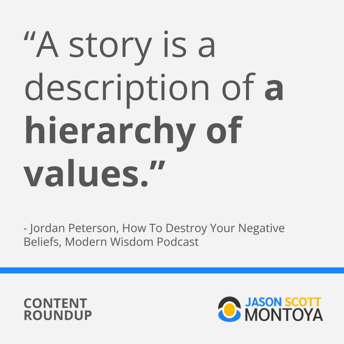  “A story is a description of a hierarchy of values.”   - Jordan Peterson, How To Destroy Your Negative Beliefs, Modern Wisdom Podcast