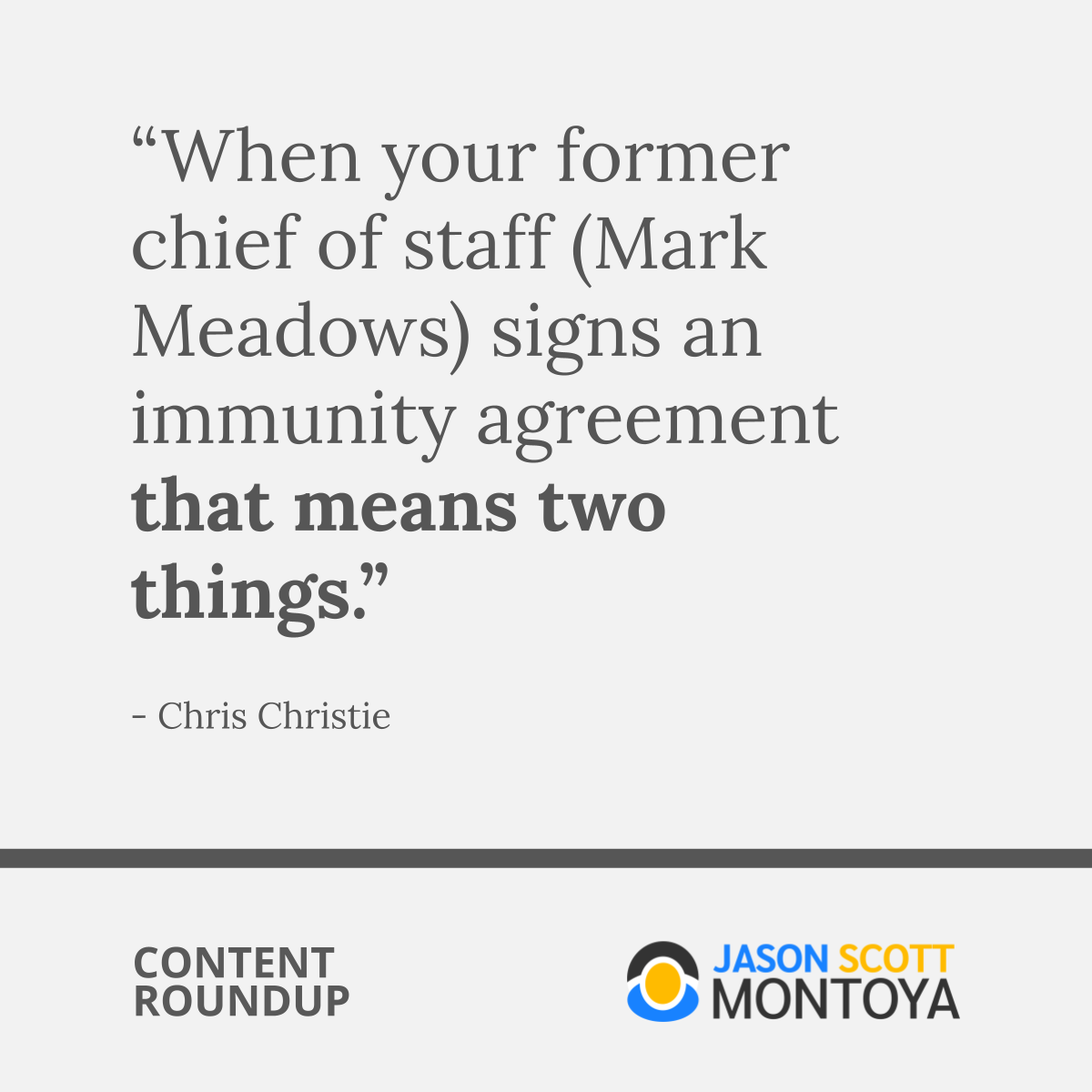 “When your former chief of staff (Mark Meadows) signs an immunity agreement that means two things.”  - Chris Christie