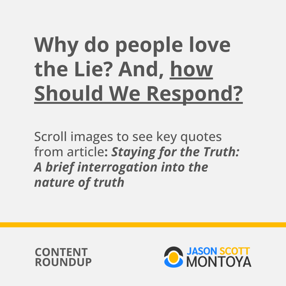 Why do people love the Lie? And, how Should We Respond?  Scroll images to see key quotes from article: Staying for the Truth: A brief interrogation into the nature of truth