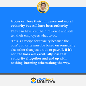 A boss can lose their influence and moral authority but still have boss authority. 
They can have lost their influence and still tell their employees what to do.
 This is a recipe for toxicity because the boss' authority must be based on something else other than just a title or payroll. If it's not, the boss will eventually lose that authority altogether and end up with nothing, harming others along the way.
