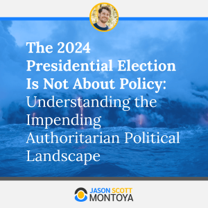 The 2024 Presidential Election Is Not About Policy: Understanding the Impending Authoritarian Political Landscape
