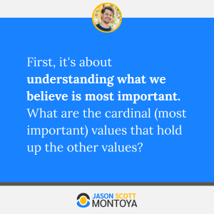 First, it's about understanding what we believe is most important. What are the cardinal (most important) values that hold up the other values?
