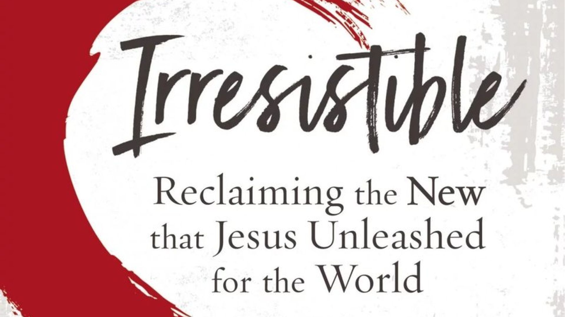 Irresistible: Reclaiming the new that Jesus Unleashed for the world